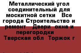 Металлический угол соединительный для москитной сетки - Все города Строительство и ремонт » Двери, окна и перегородки   . Тверская обл.,Торжок г.